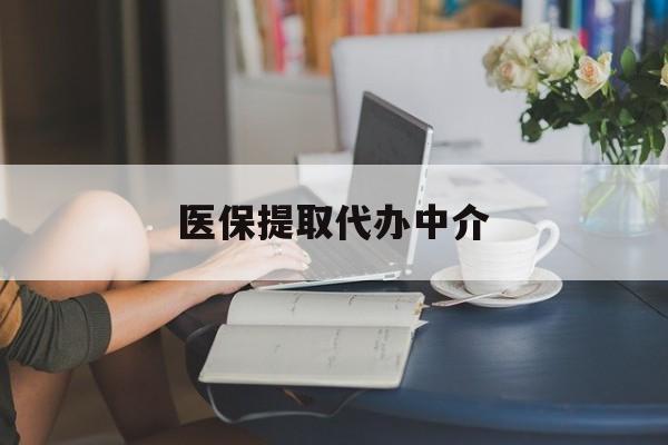 南京医保提取代办中介(医保提取代办中介合法吗)