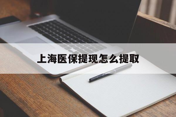 南京上海医保提现怎么提取(上海医保提现怎么提取出来)
