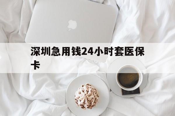 南京深圳急用钱24小时套医保卡(急用钱周转就找微粒贷小额贷款)
