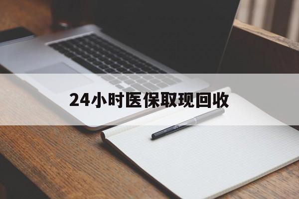南京24小时医保取现回收(24小时医保取现回收平台)