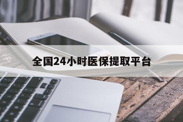 南京全国24小时医保提取平台(全国24小时医保提取平台有哪些)