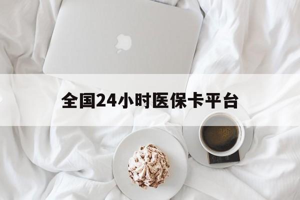 南京全国24小时医保卡平台(全国24小时医保卡平台登录)