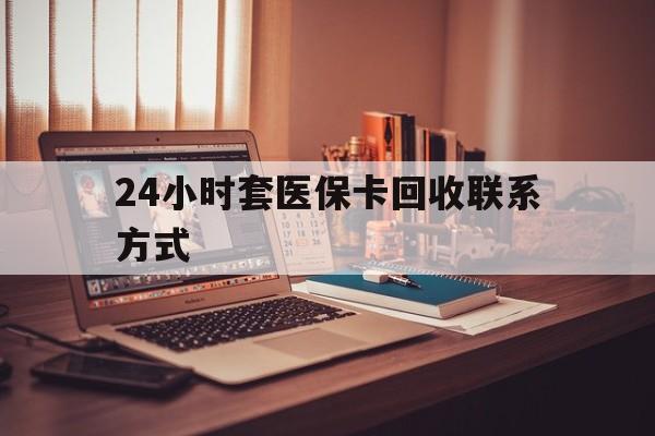 南京24小时套医保卡回收联系方式(24小时套医保卡回收联系方式中介)