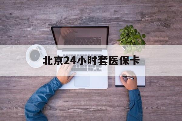 南京24小时套医保卡(北京社保卡套现的联系方式)