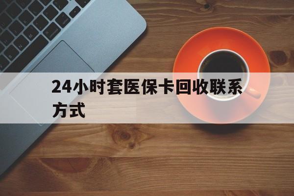 南京24小时套医保卡回收联系方式(回收医保卡电话)