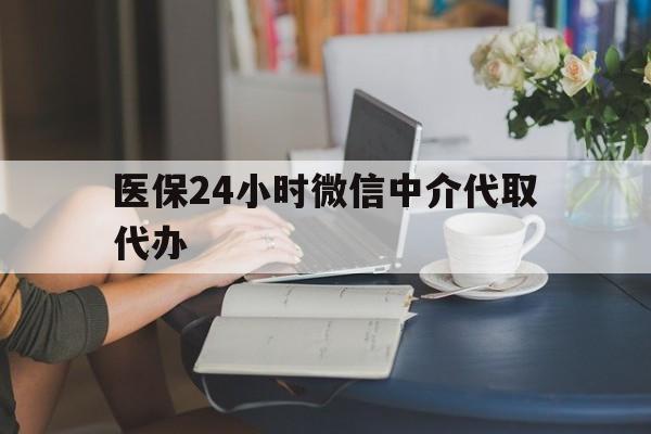 南京医保24小时微信中介代取代办(医保代办服务)