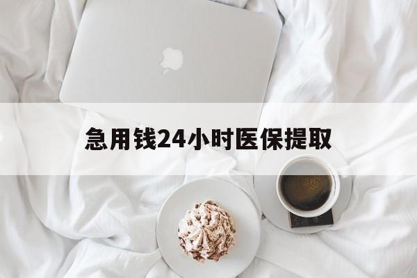 南京急用钱24小时医保提取(急用钱24小时套医保卡)