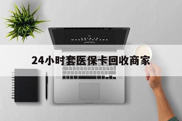 南京24小时套医保卡回收商家(医保取现24小时微信)