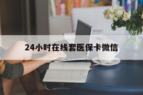 南京24小时在线套医保卡微信(24小时在线套医保卡微信中介)