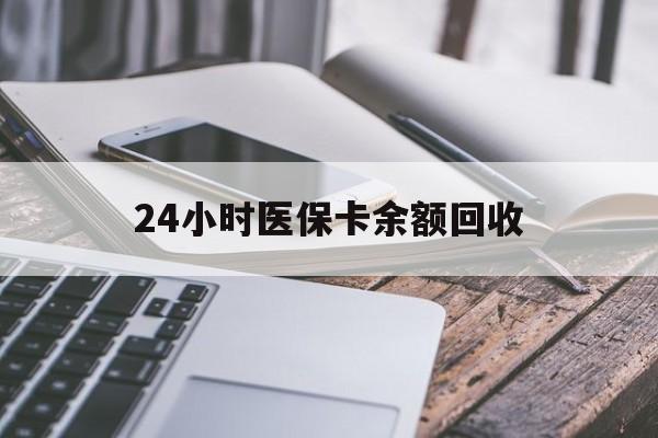 南京24小时医保卡余额回收(24小时医保卡余额回收联系方式)