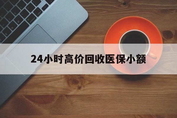 南京24小时高价回收医保小额(求一个套医保卡的黄牛)