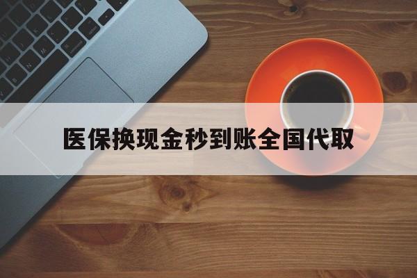 南京医保换现金秒到账全国代取(医保卡换现金联系方式)