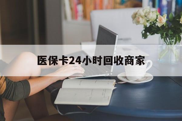 南京医保卡24小时回收商家(高价回收医保卡联系方式)