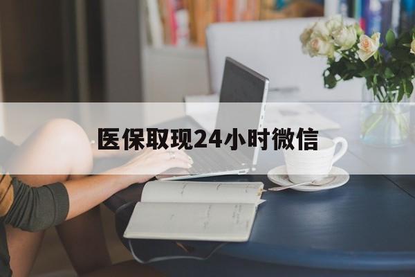 南京医保取现24小时微信(医保取现需要什么流程)