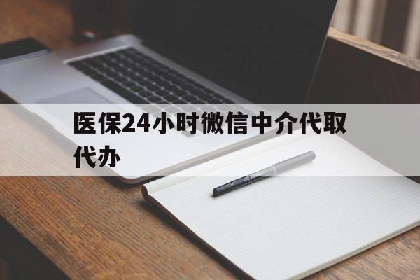南京医保24小时微信中介代取代办(代办医疗保险中介怎么收费)