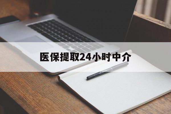 南京医保提取24小时中介(医保提取24小时中介代办)