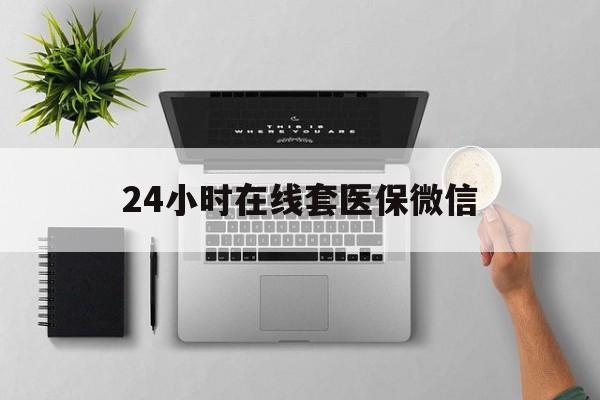 南京24小时在线套医保微信(24小时在线套医保微信300)