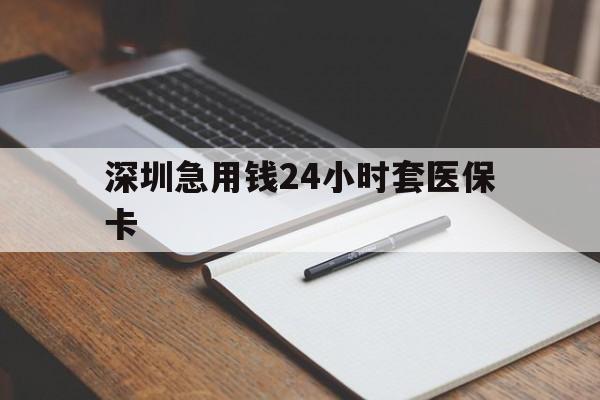 南京深圳急用钱24小时套医保卡(24小时套医保卡联系方式)