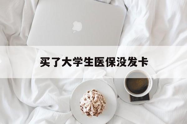 南京买了大学生医保没发卡(买了大学生医保没发卡可以用吗)